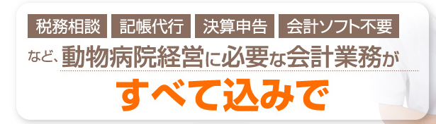 税務相談・記帳代行・決算申告・会計ソフト不要など、動物病院経営に必要な会計業務がすべて込みで